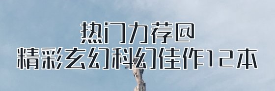 熱門力薦@精彩玄幻科幻佳作12本