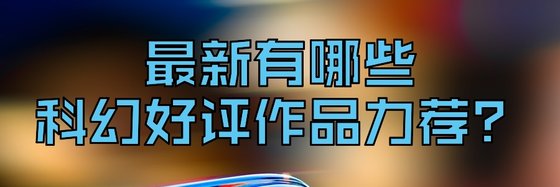 最新有哪些科幻好評作品力薦？